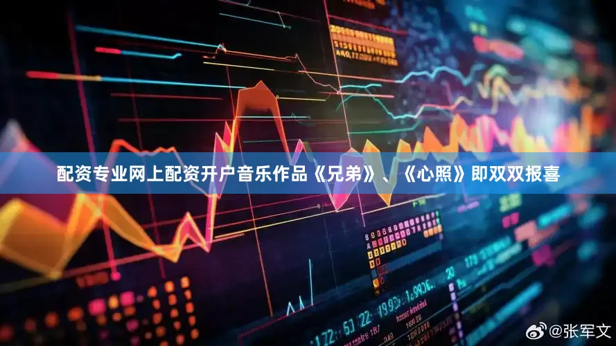 配资专业网上配资开户音乐作品《兄弟》、《心照》即双双报喜