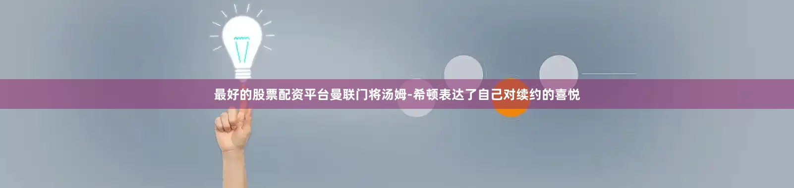 最好的股票配资平台曼联门将汤姆-希顿表达了自己对续约的喜悦