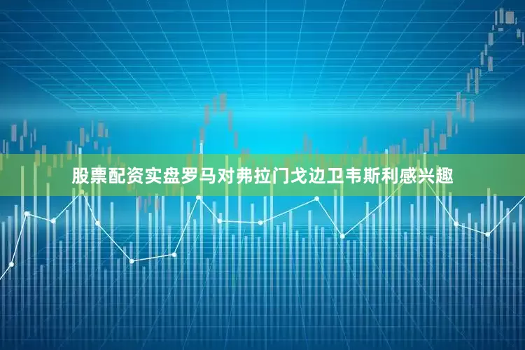 股票配资实盘罗马对弗拉门戈边卫韦斯利感兴趣