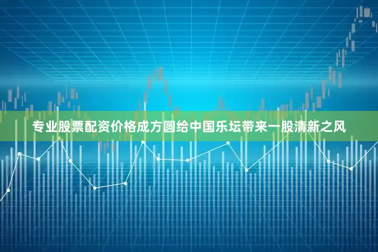 专业股票配资价格成方圆给中国乐坛带来一股清新之风